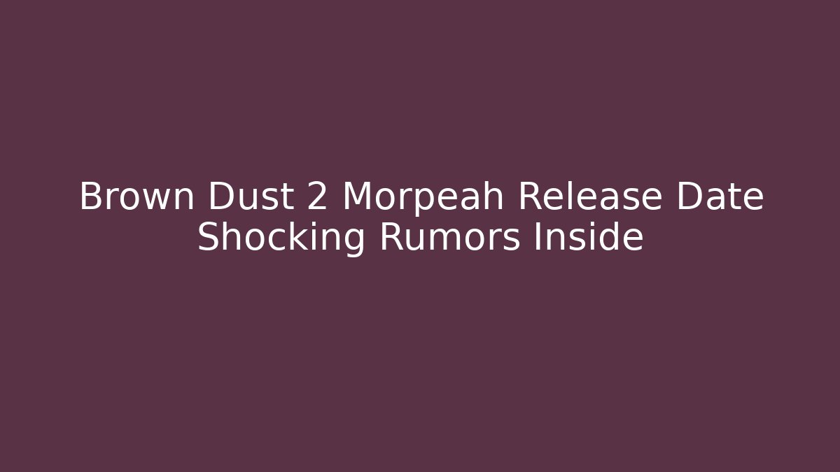 Brown Dust 2 Morpeah Release Date Shocking Rumors Inside