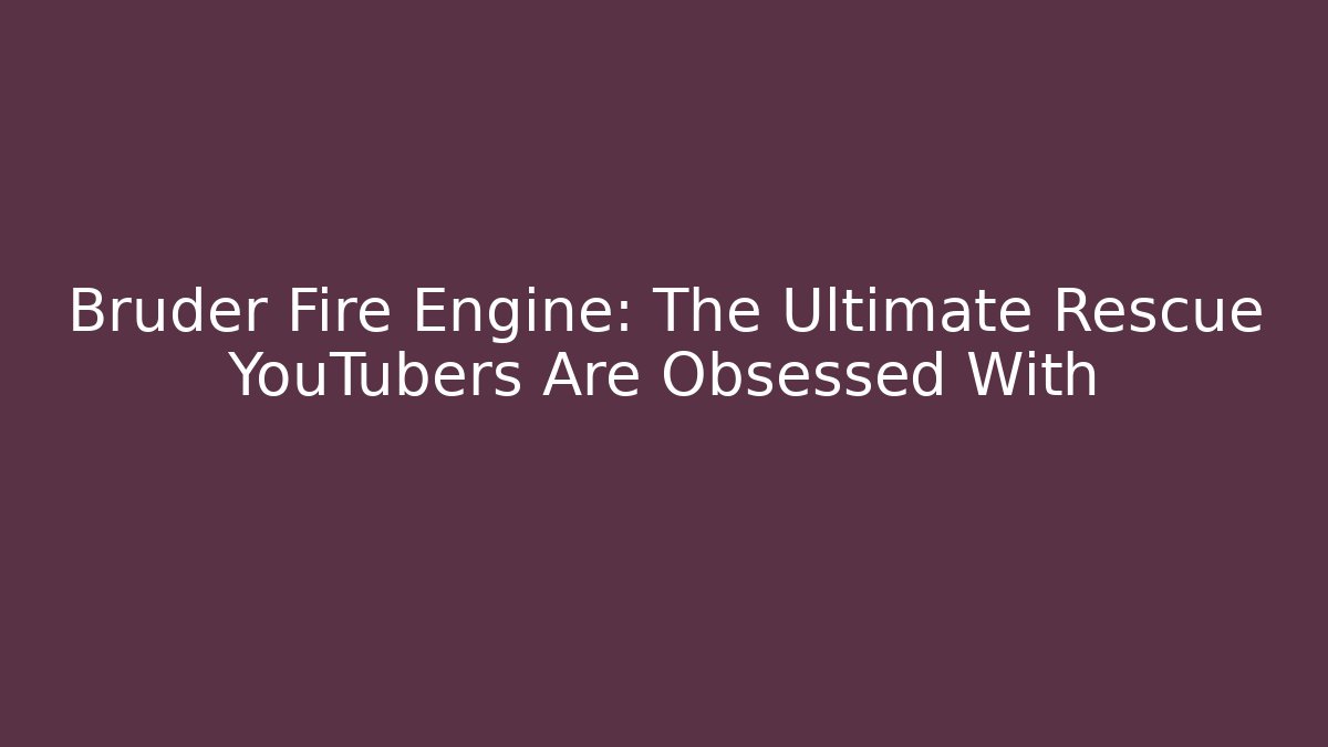 Bruder Fire Engine: The Ultimate Rescue YouTubers Are Obsessed With