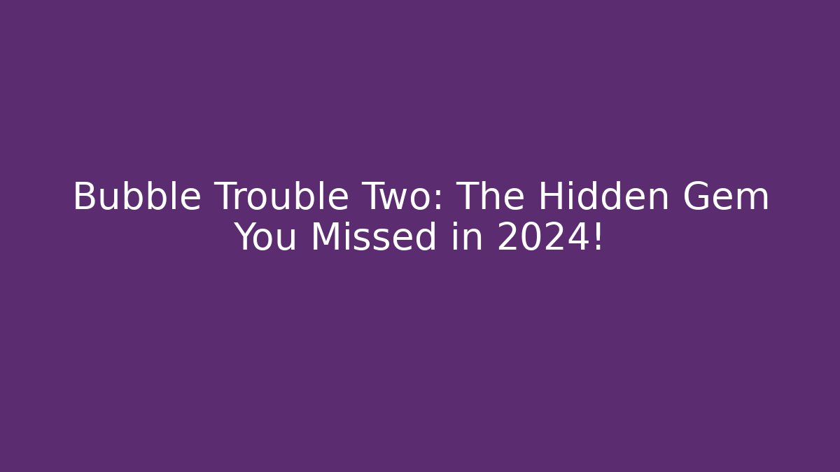 Bubble Trouble Two: The Hidden Gem You Missed in 2024! - Método de Aprovação