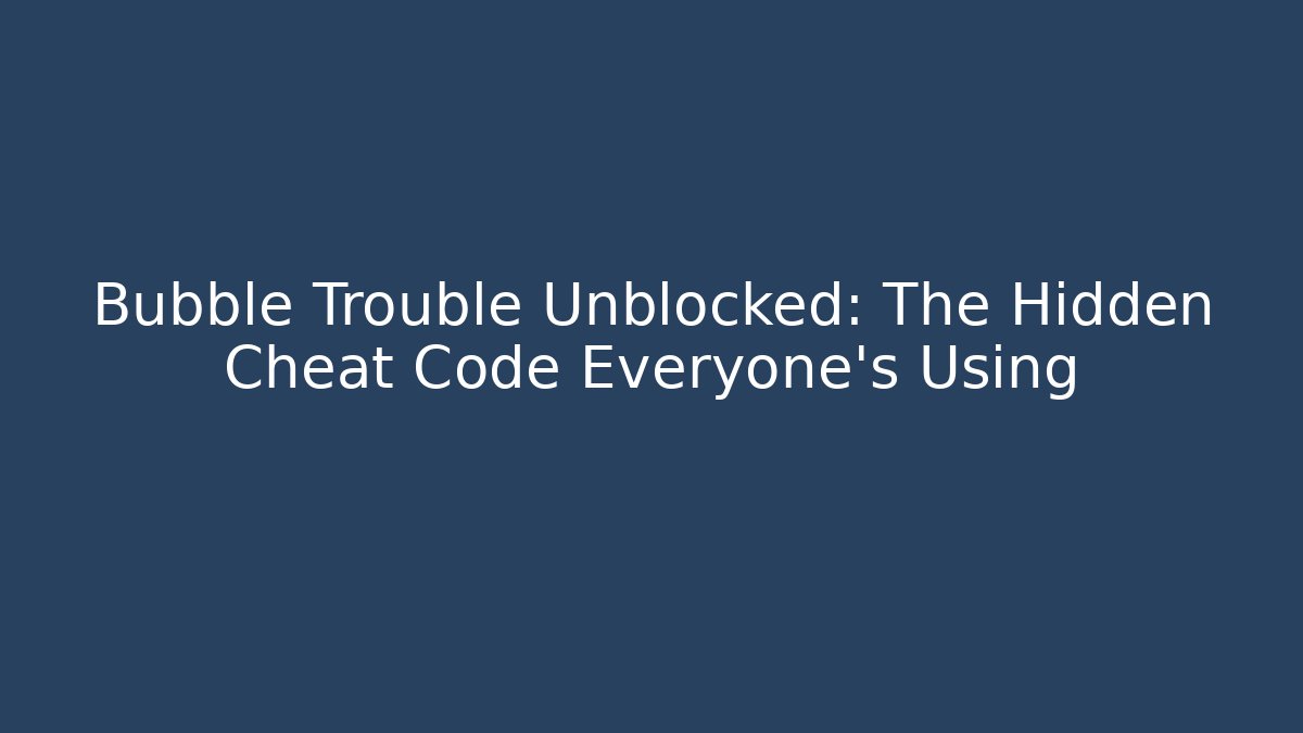 Bubble Trouble Unblocked: The Hidden Cheat Code Everyone's Using