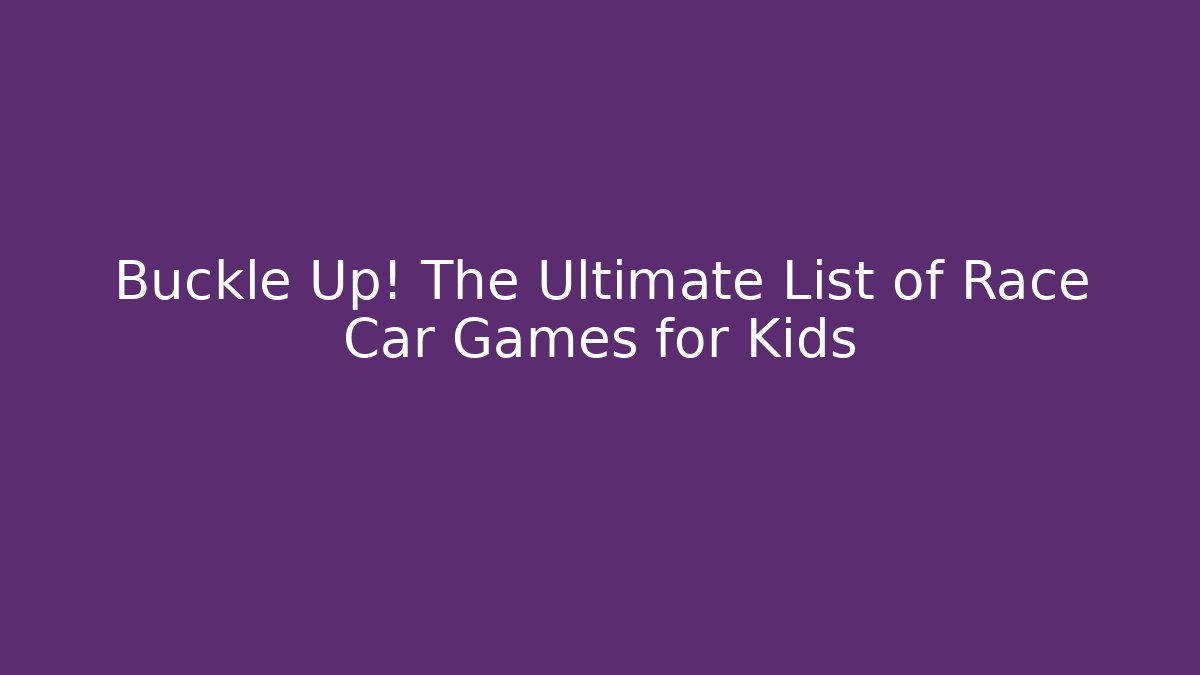 Buckle Up! The Ultimate List of Race Car Games for Kids