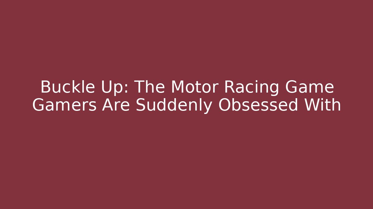 Buckle Up: The Motor Racing Game Gamers Are Suddenly Obsessed With