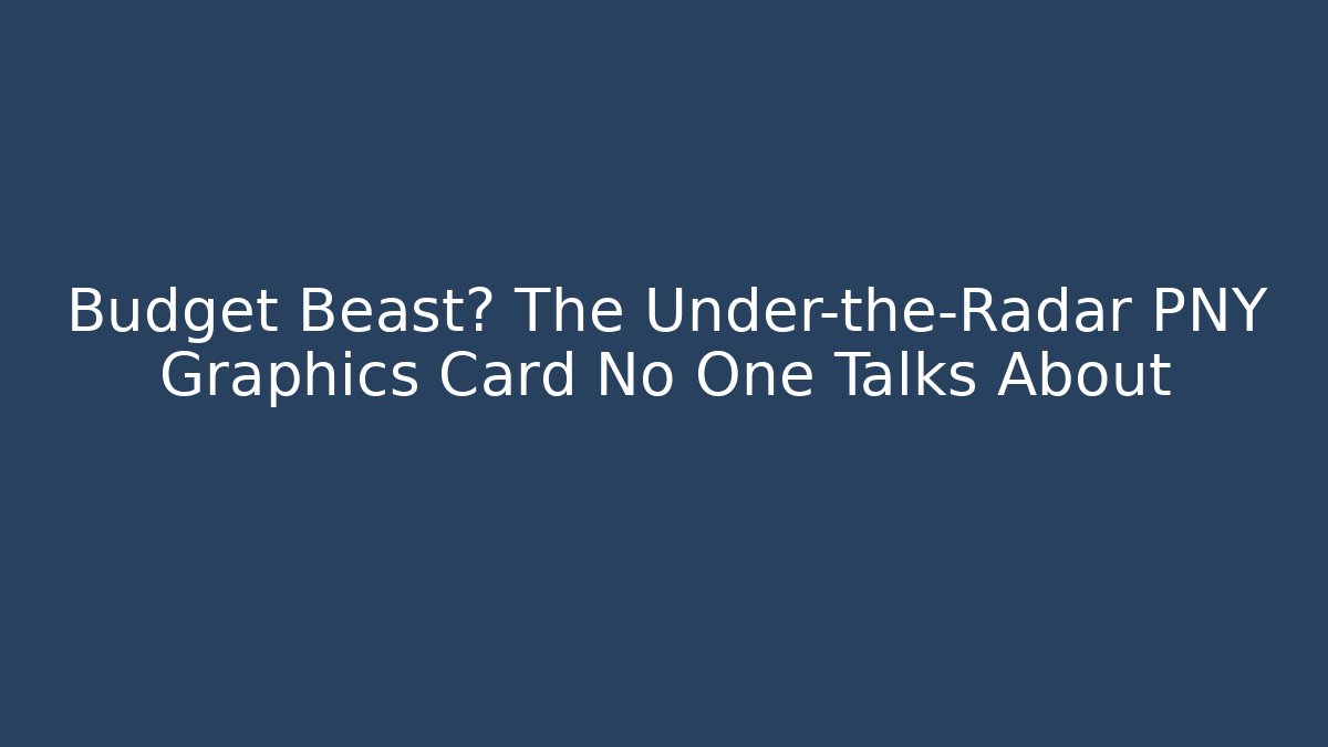 Budget Beast? The Under-the-Radar PNY Graphics Card No One Talks About