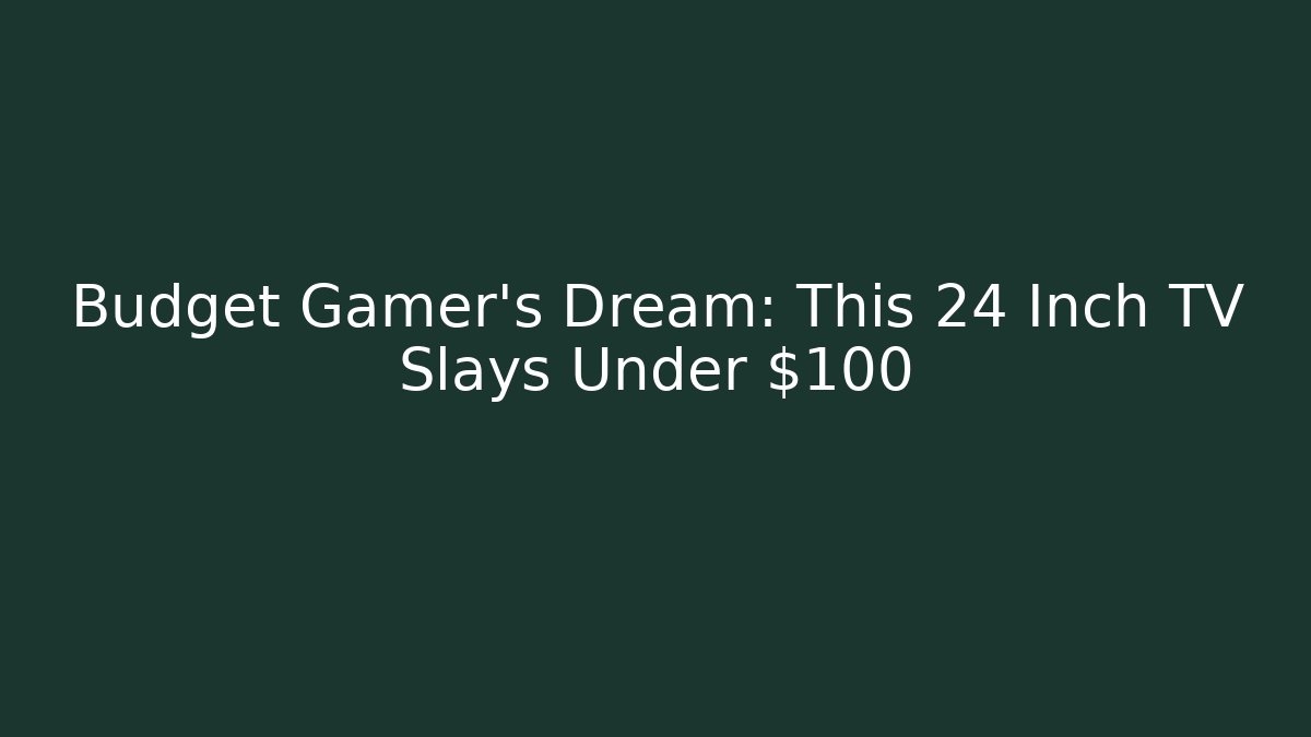 Budget Gamer's Dream: This 24 Inch TV Slays Under $100