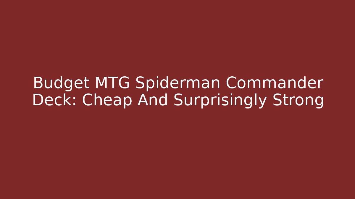 Budget MTG Spiderman Commander Deck: Cheap And Surprisingly Strong