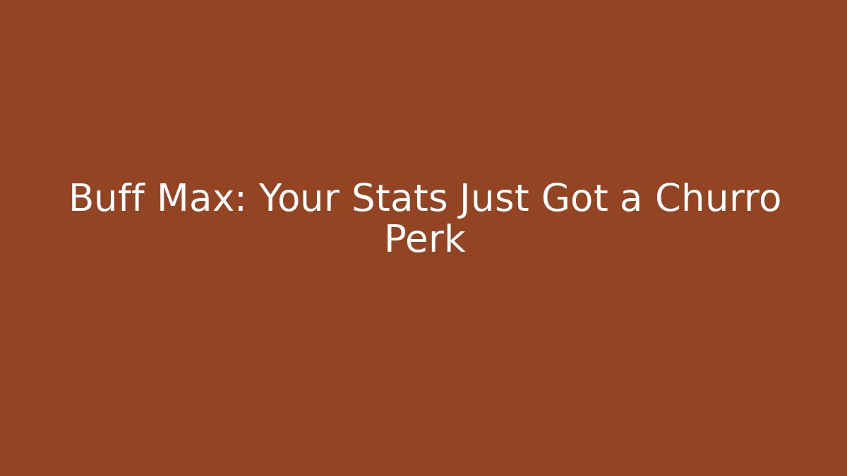 Buff Max: Your Stats Just Got a Churro Perk