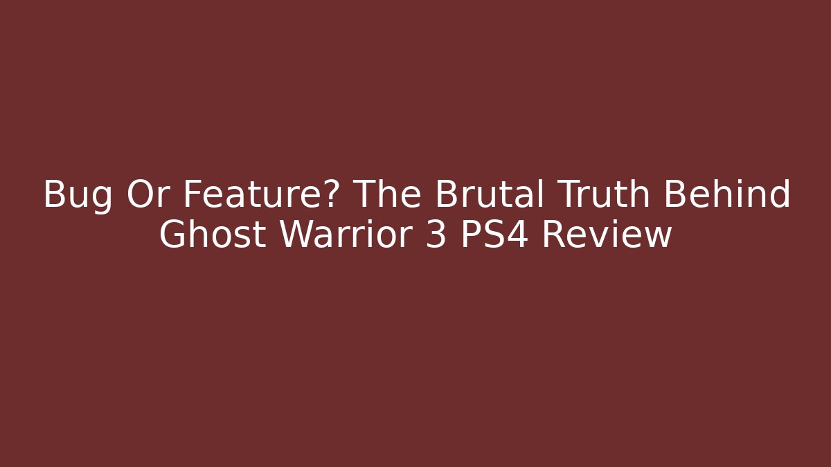 Bug Or Feature? The Brutal Truth Behind Ghost Warrior 3 PS4 Review
