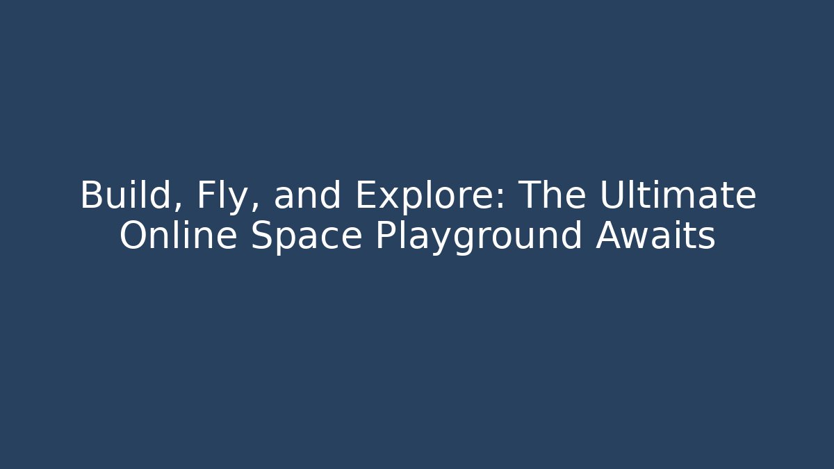 Build, Fly, and Explore: The Ultimate Online Space Playground Awaits - Método de Aprovação