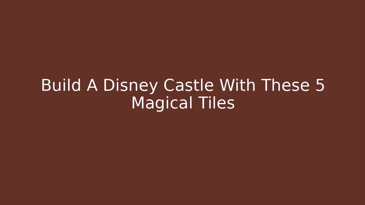 Build A Disney Castle With These 5 Magical Tiles