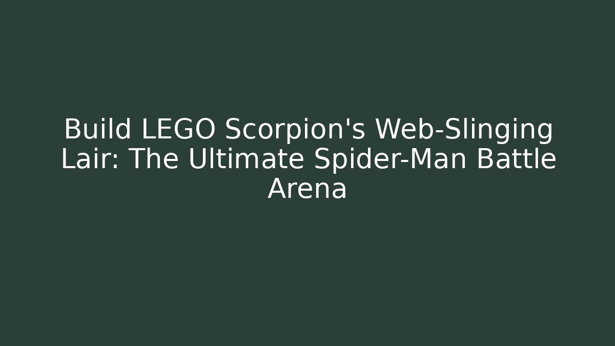 Build LEGO Scorpion’s Web-Slinging Lair: The Ultimate Spider-Man Battle Arena
