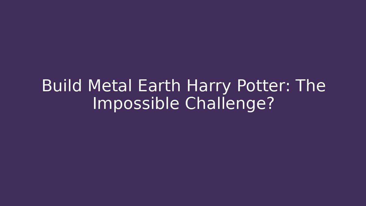 Build Metal Earth Harry Potter: The Impossible Challenge?