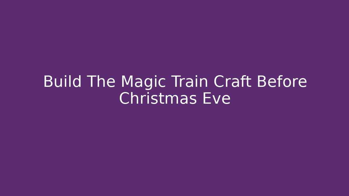Build The Magic Train Craft Before Christmas Eve