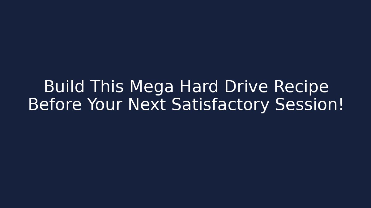 Build This Mega Hard Drive Recipe Before Your Next Satisfactory Session! - Método de Aprovação