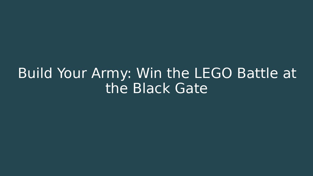 Build Your Army: Win the LEGO Battle at the Black Gate