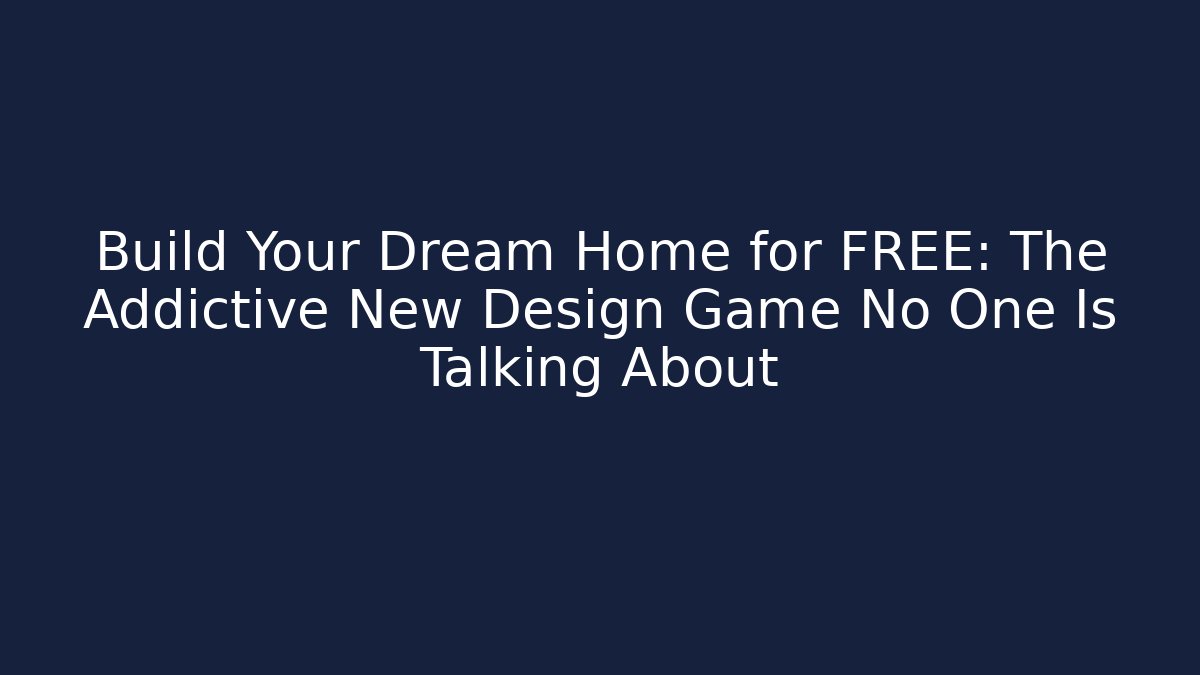 Build Your Dream Home for FREE: The Addictive New Design Game No One Is Talking About