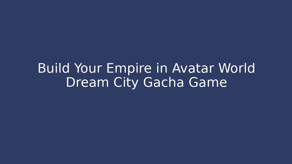Build Your Empire in Avatar World Dream City Gacha Game