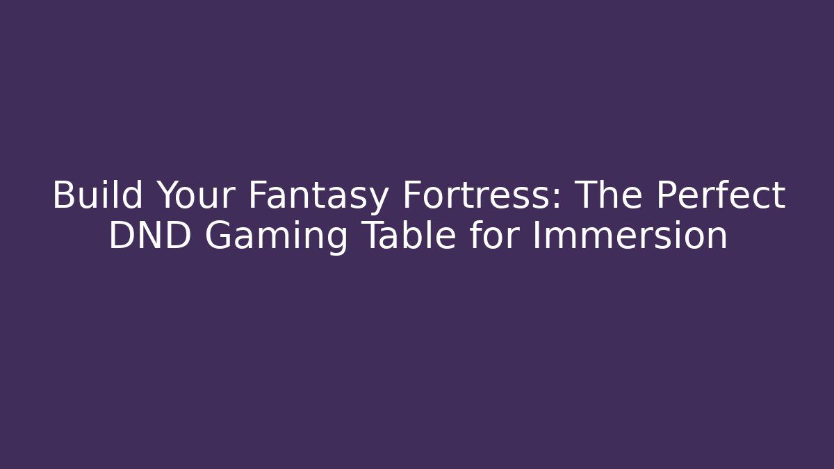 Build Your Fantasy Fortress: The Perfect DND Gaming Table for Immersion