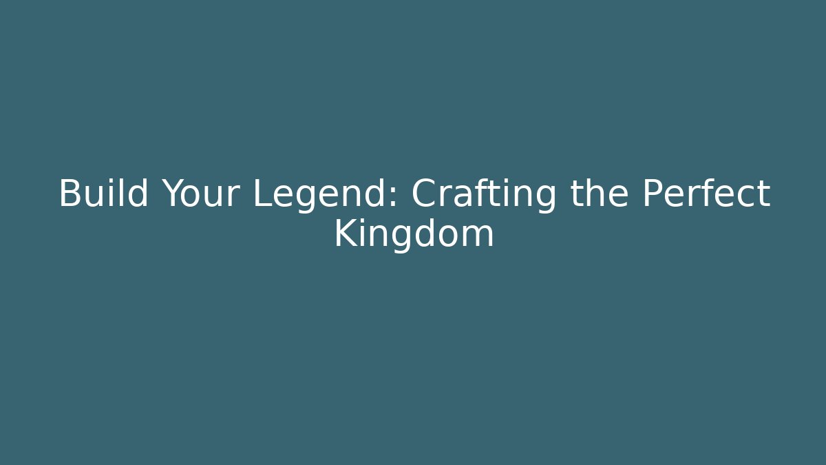 Build Your Legend: Crafting the Perfect Kingdom