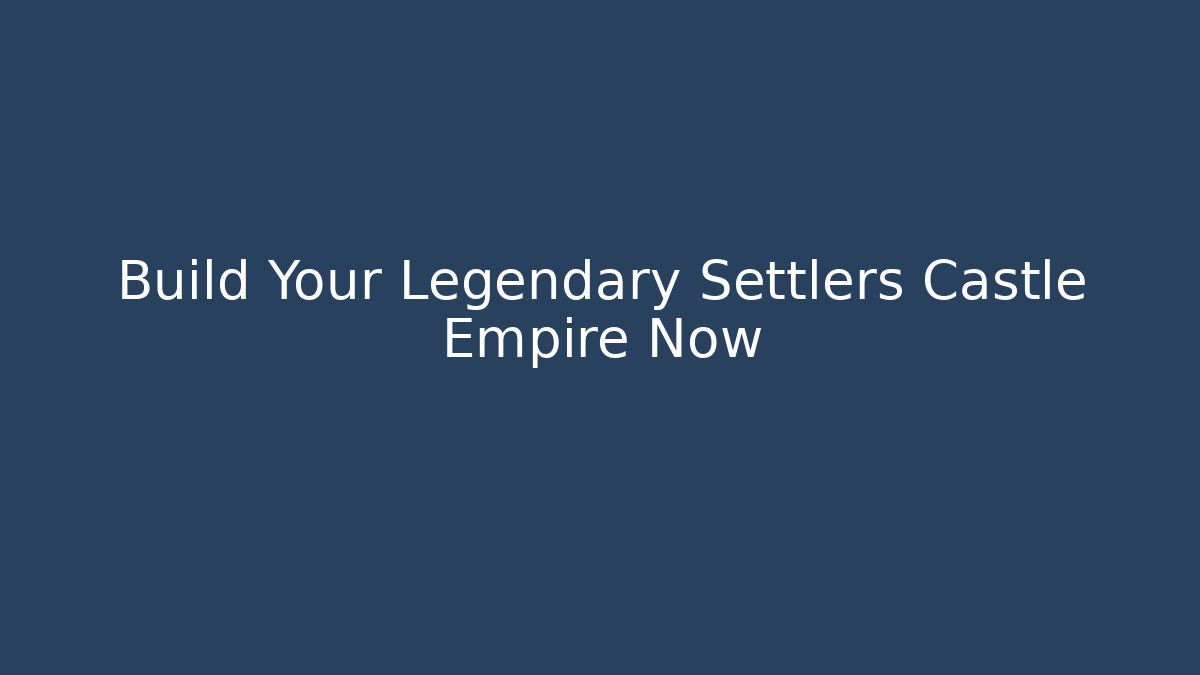 Build Your Legendary Settlers Castle Empire Now