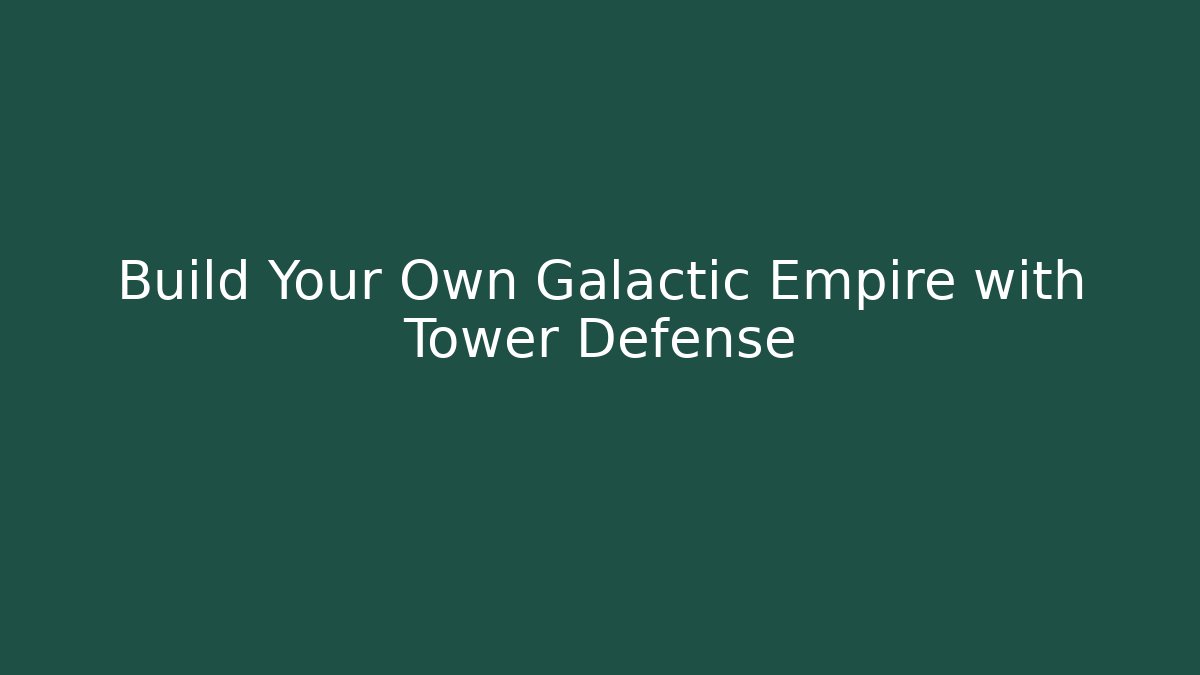 Build Your Own Galactic Empire with Tower Defense