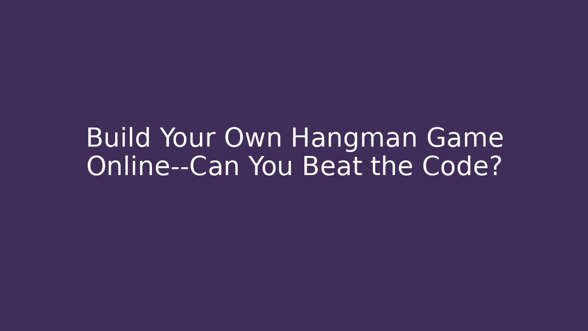 Build Your Own Hangman Game Online—Can You Beat the Code?