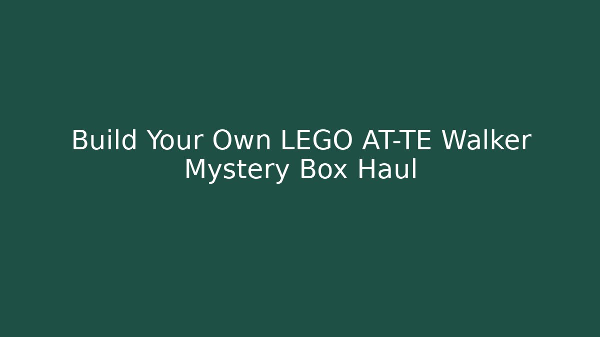 Build Your Own LEGO AT-TE Walker Mystery Box Haul
