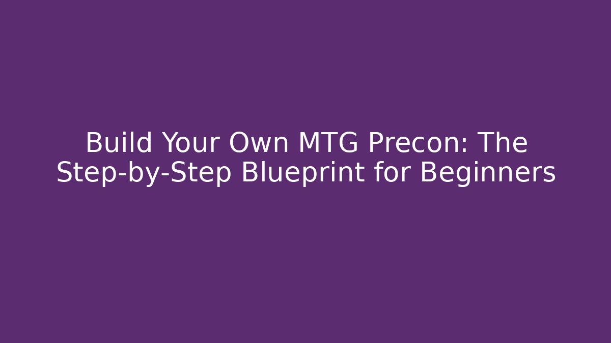 Build Your Own MTG Precon: The Step-by-Step Blueprint for Beginners