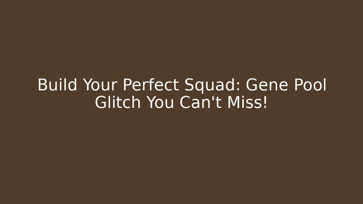 Build Your Perfect Squad: Gene Pool Glitch You Can't Miss!