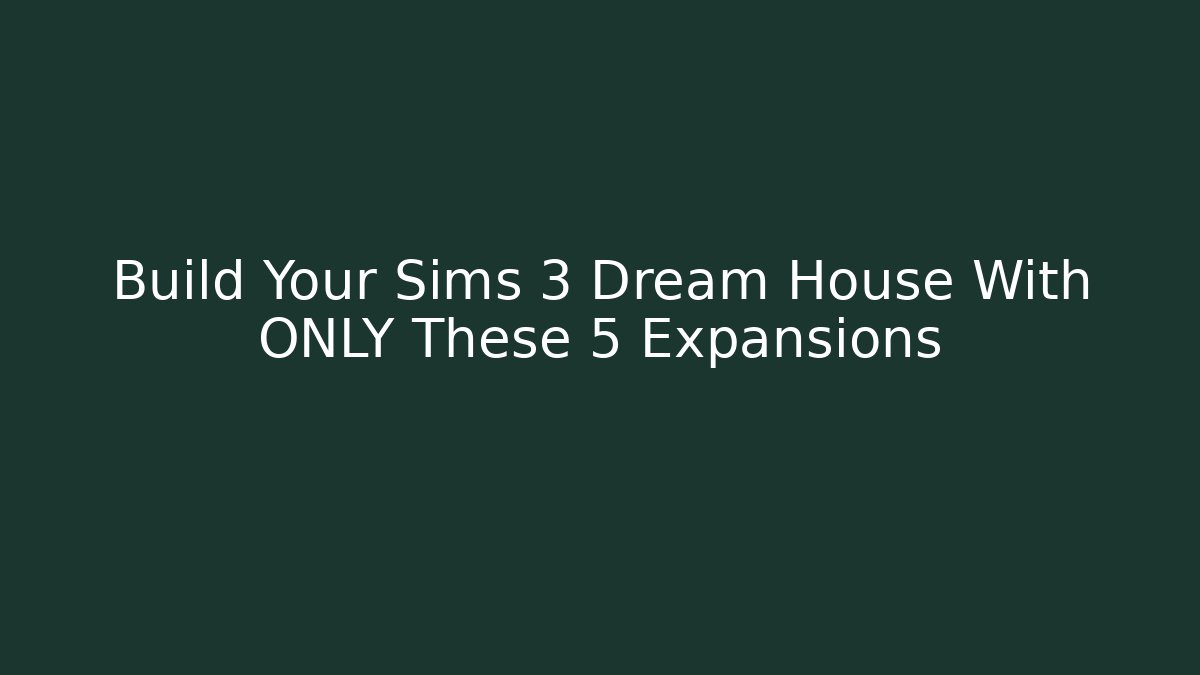 Build Your Sims 3 Dream House With ONLY These 5 Expansions