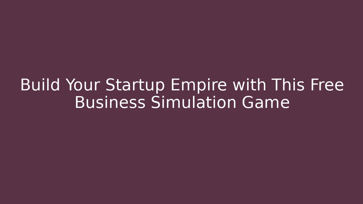 Build Your Startup Empire with This Free Business Simulation Game