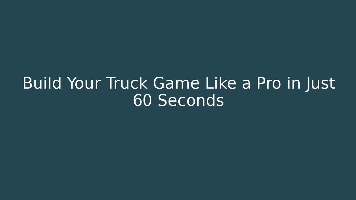 Build Your Truck Game Like a Pro in Just 60 Seconds