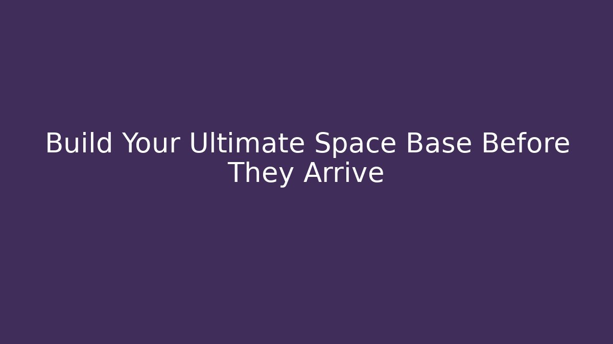 Build Your Ultimate Space Base Before They Arrive - Método de Aprovação
