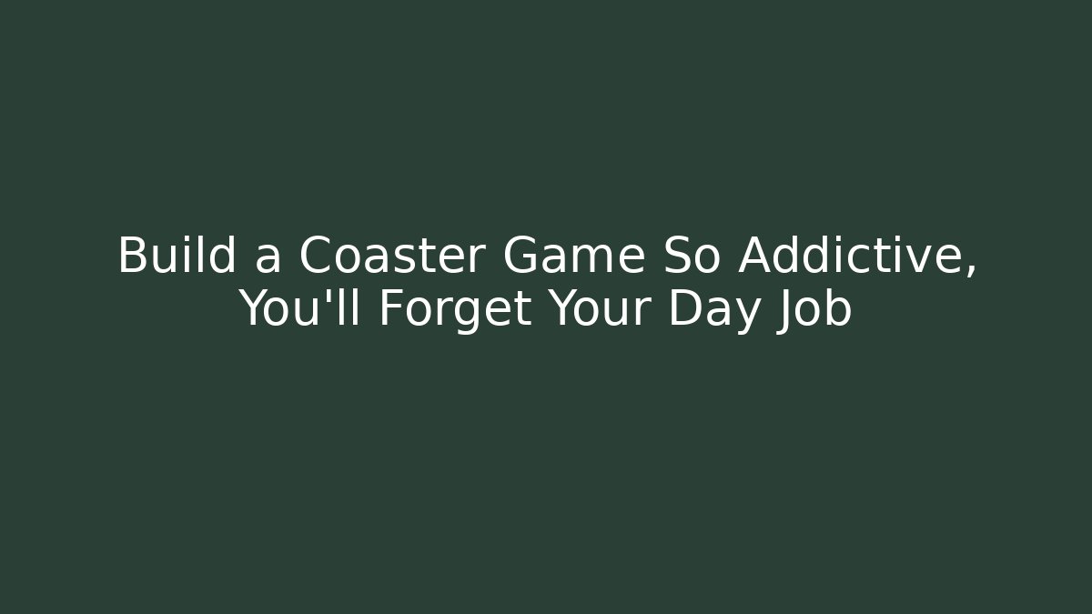 Build a Coaster Game So Addictive, You'll Forget Your Day Job