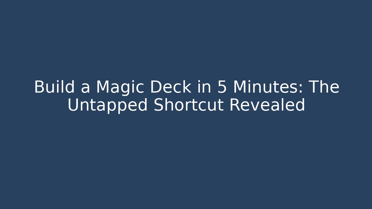 Build a Magic Deck in 5 Minutes: The Untapped Shortcut Revealed