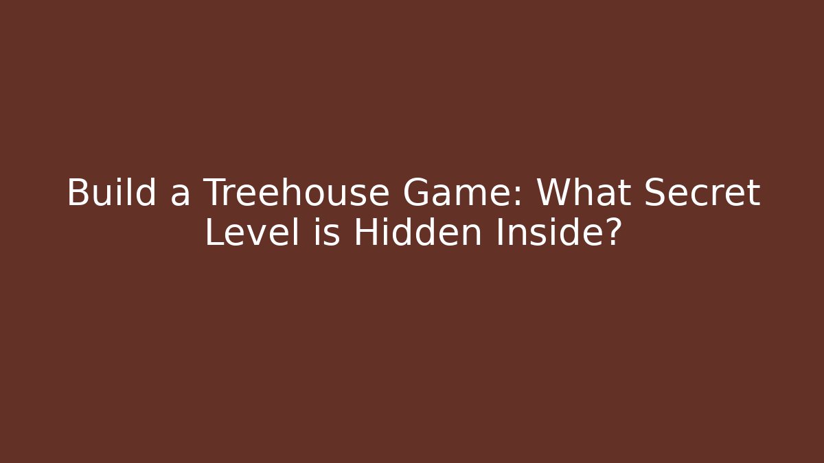Build a Treehouse Game: What Secret Level is Hidden Inside?
