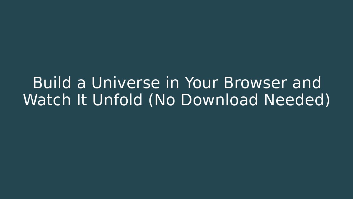 Build a Universe in Your Browser and Watch It Unfold (No Download Needed)