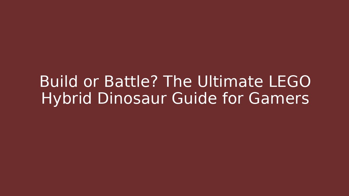 Build or Battle? The Ultimate LEGO Hybrid Dinosaur Guide for Gamers