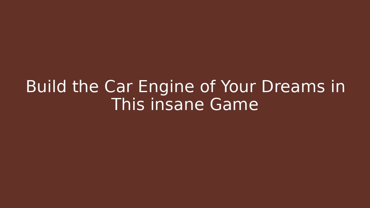 Build the Car Engine of Your Dreams in This insane Game