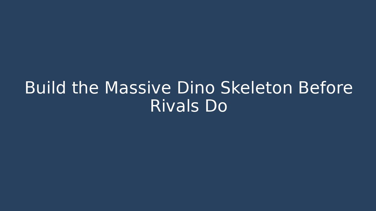 Build the Massive Dino Skeleton Before Rivals Do