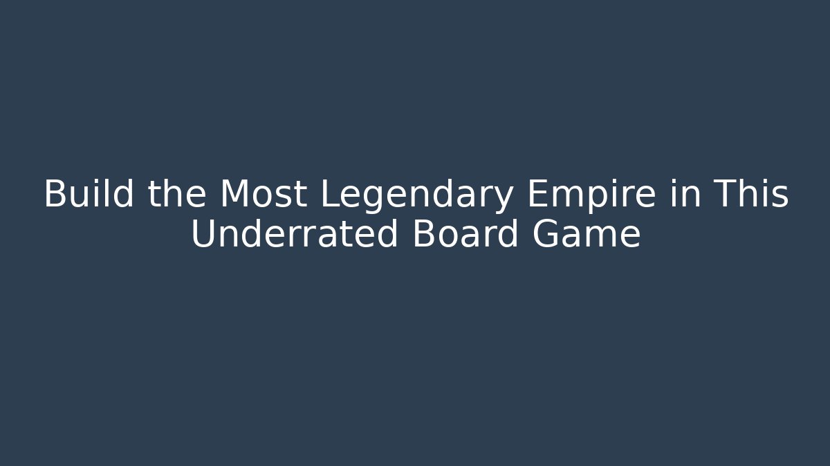 Build the Most Legendary Empire in This Underrated Board Game