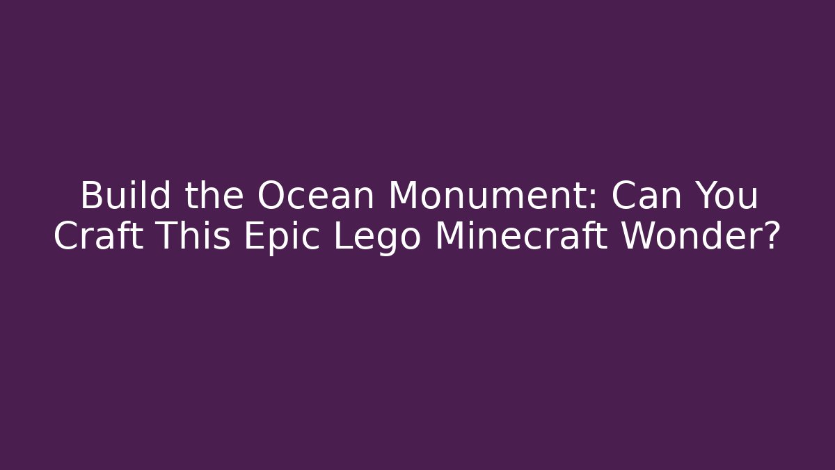 Build the Ocean Monument: Can You Craft This Epic Lego Minecraft Wonder?