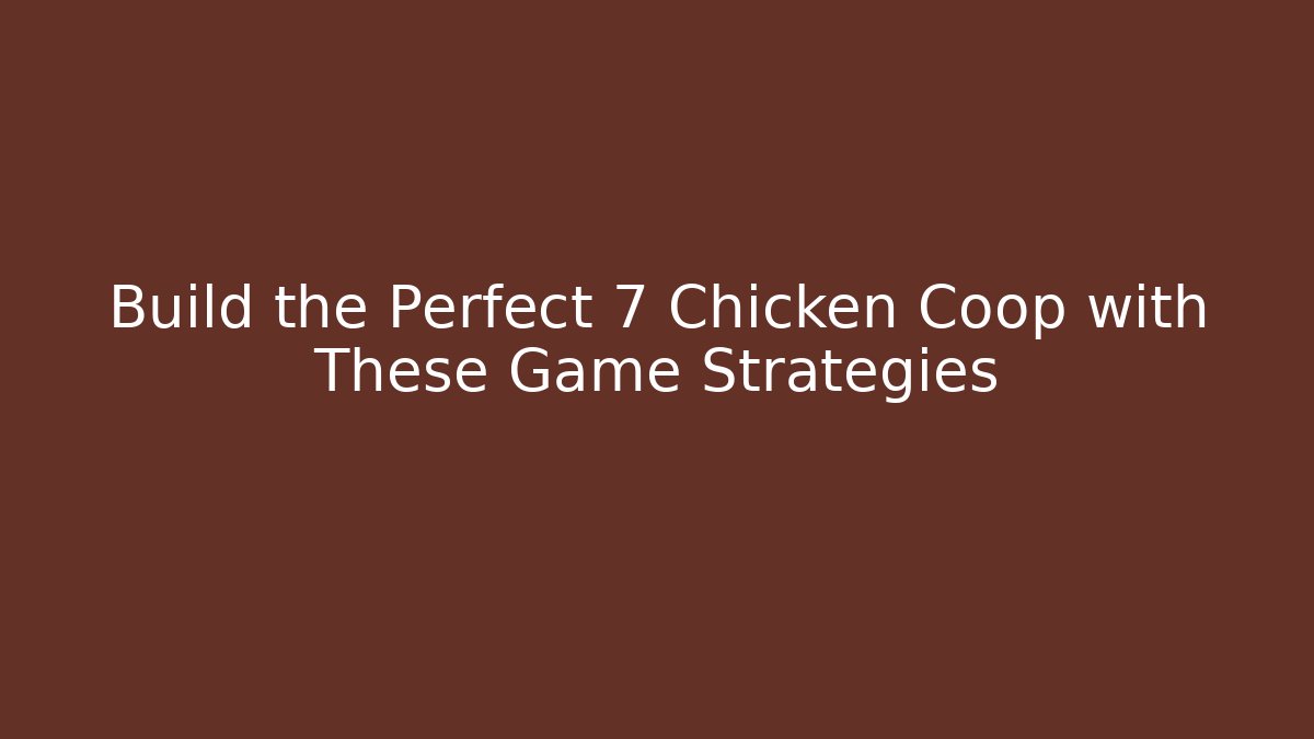 Build the Perfect 7 Chicken Coop with These Game Strategies