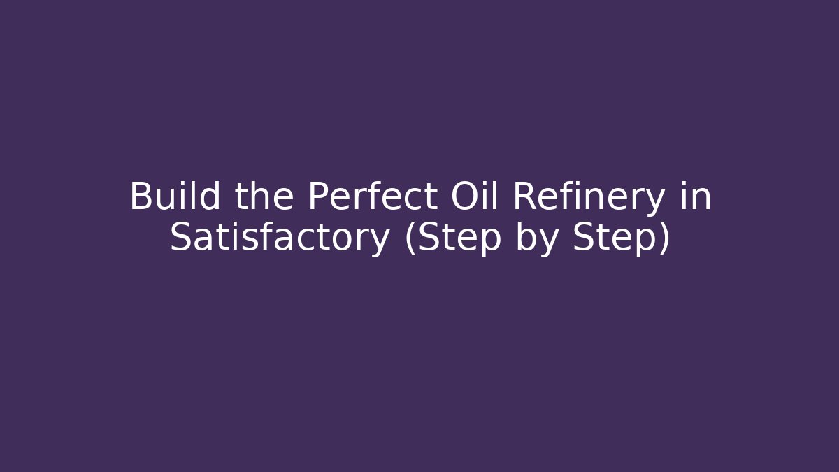 Build the Perfect Oil Refinery in Satisfactory (Step by Step)