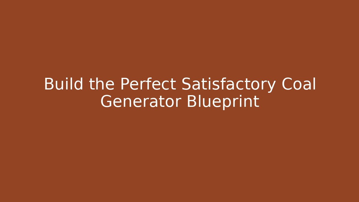 Build the Perfect Satisfactory Coal Generator Blueprint
