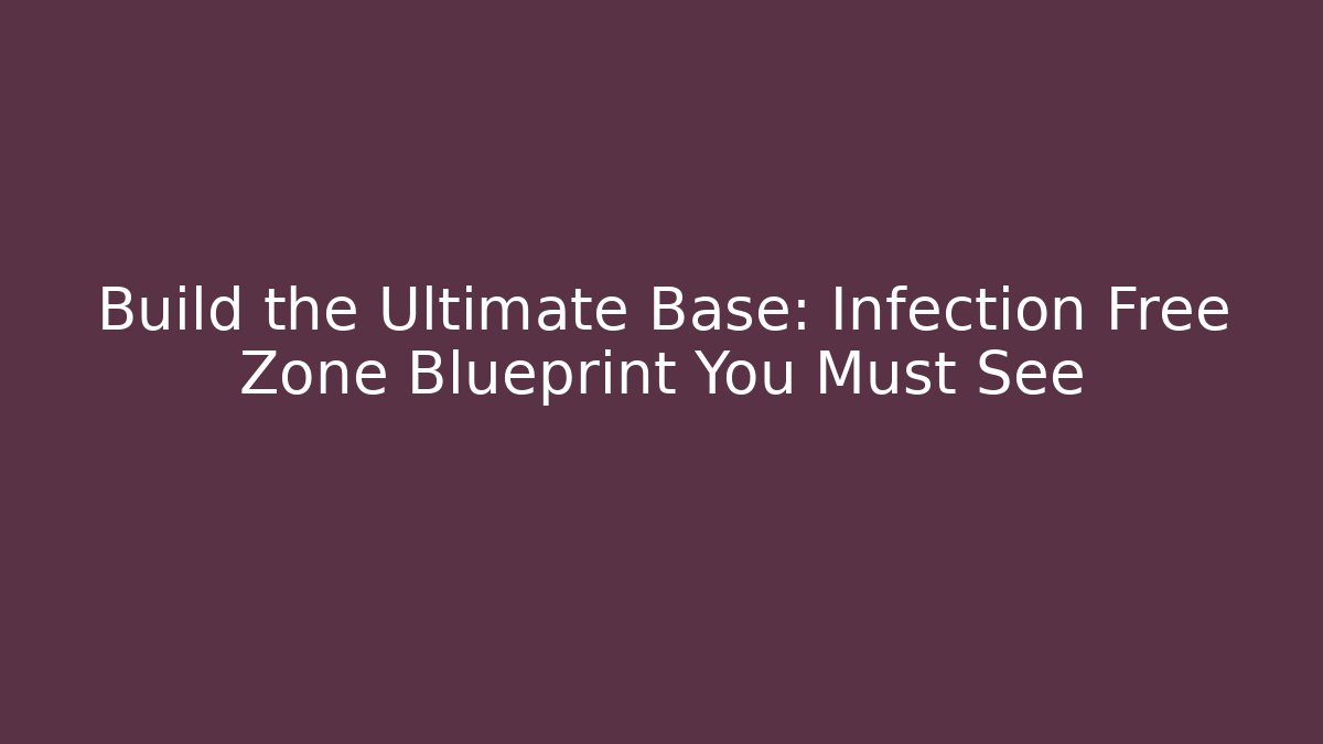 Build the Ultimate Base: Infection Free Zone Blueprint You Must See