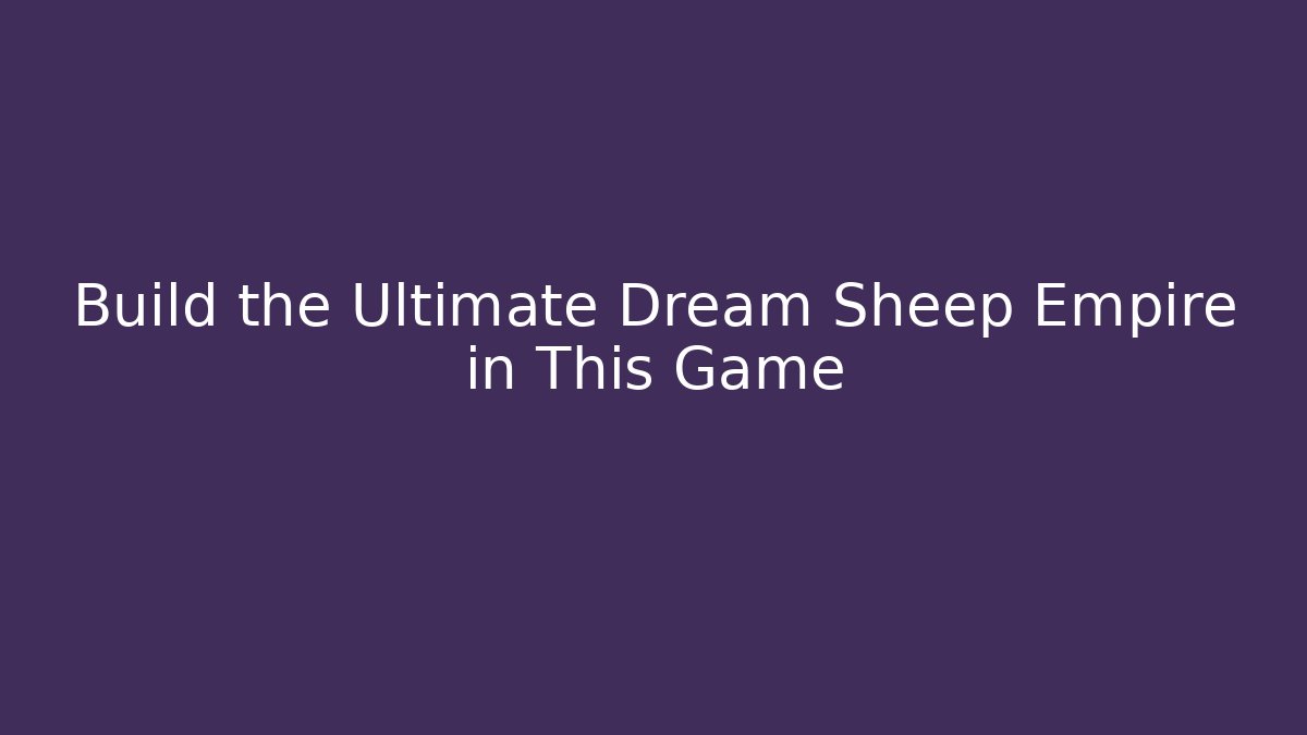 Build the Ultimate Dream Sheep Empire in This Game