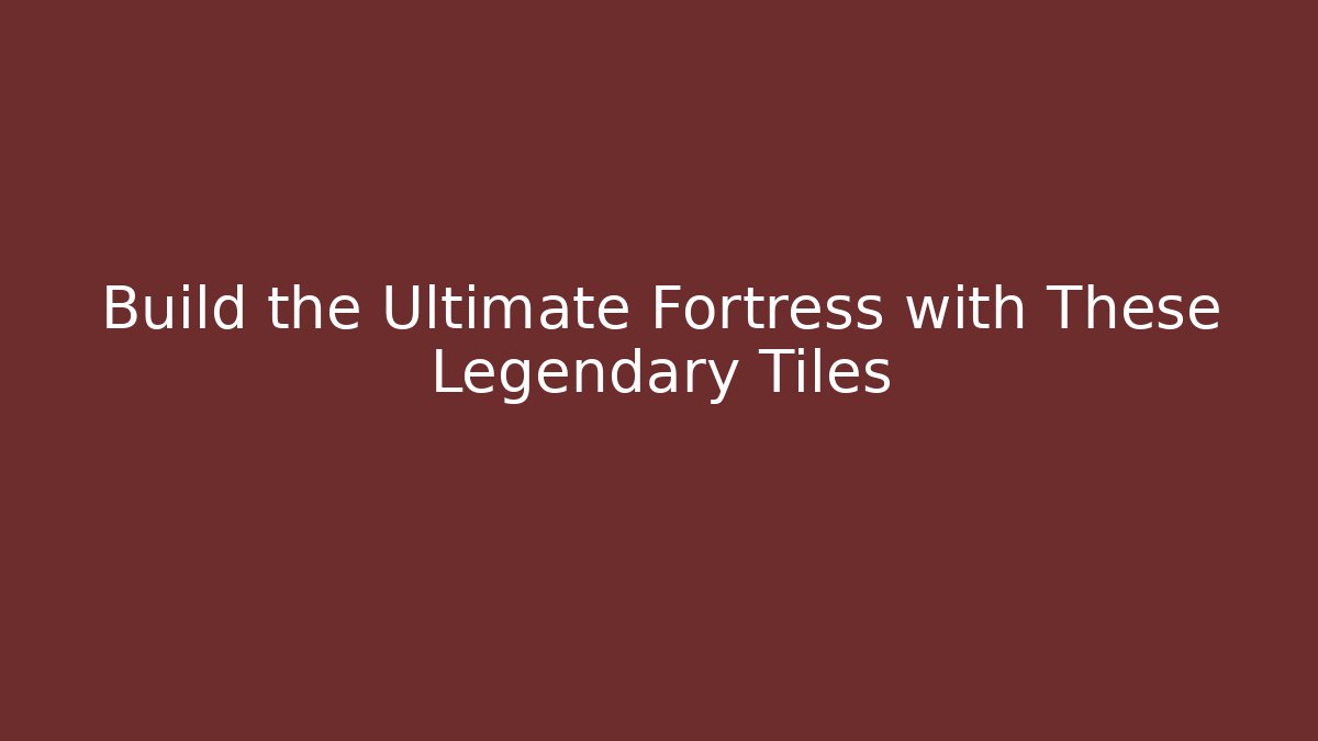 Build the Ultimate Fortress with These Legendary Tiles