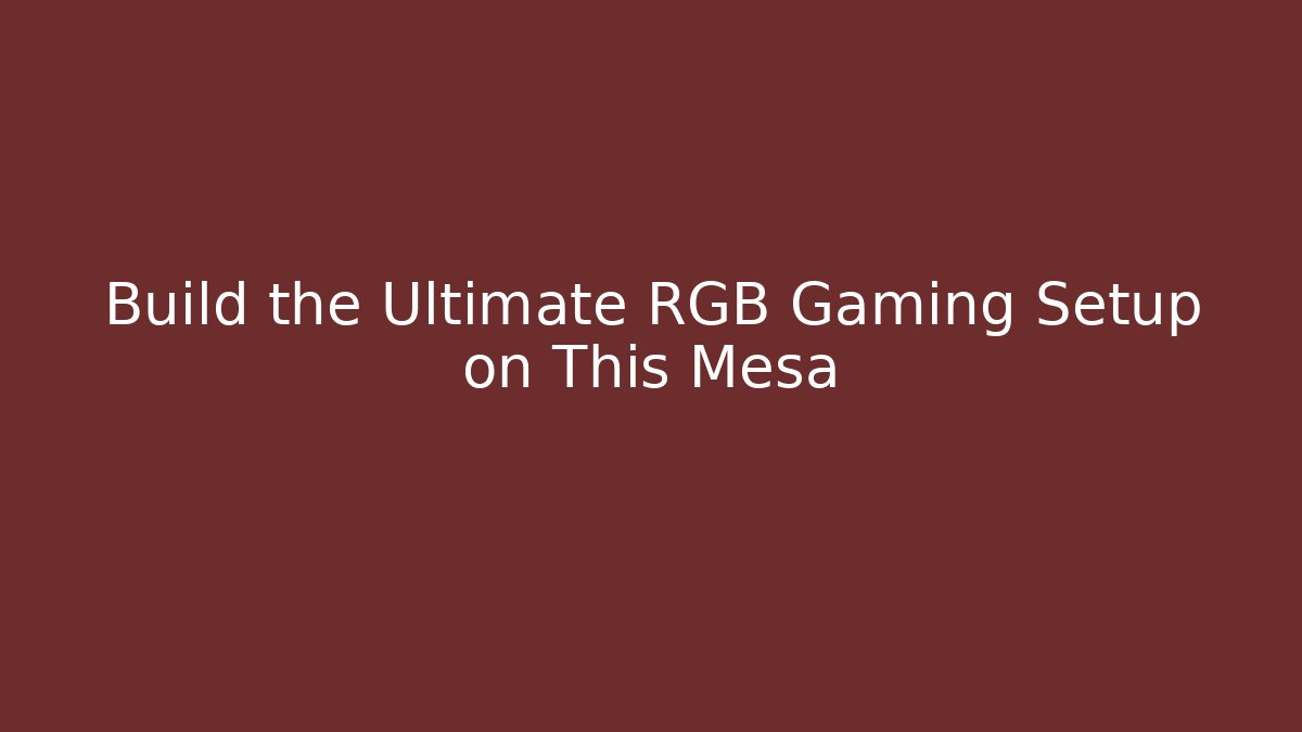 Build the Ultimate RGB Gaming Setup on This Mesa