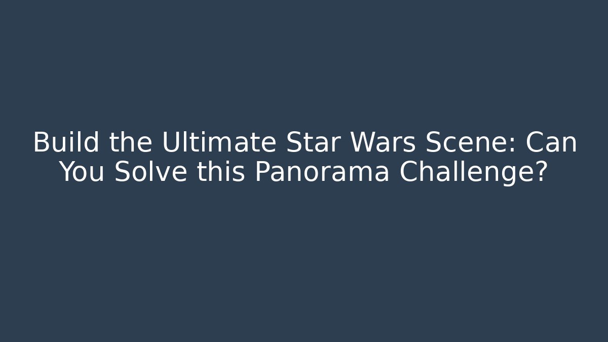 Build the Ultimate Star Wars Scene: Can You Solve this Panorama Challenge?