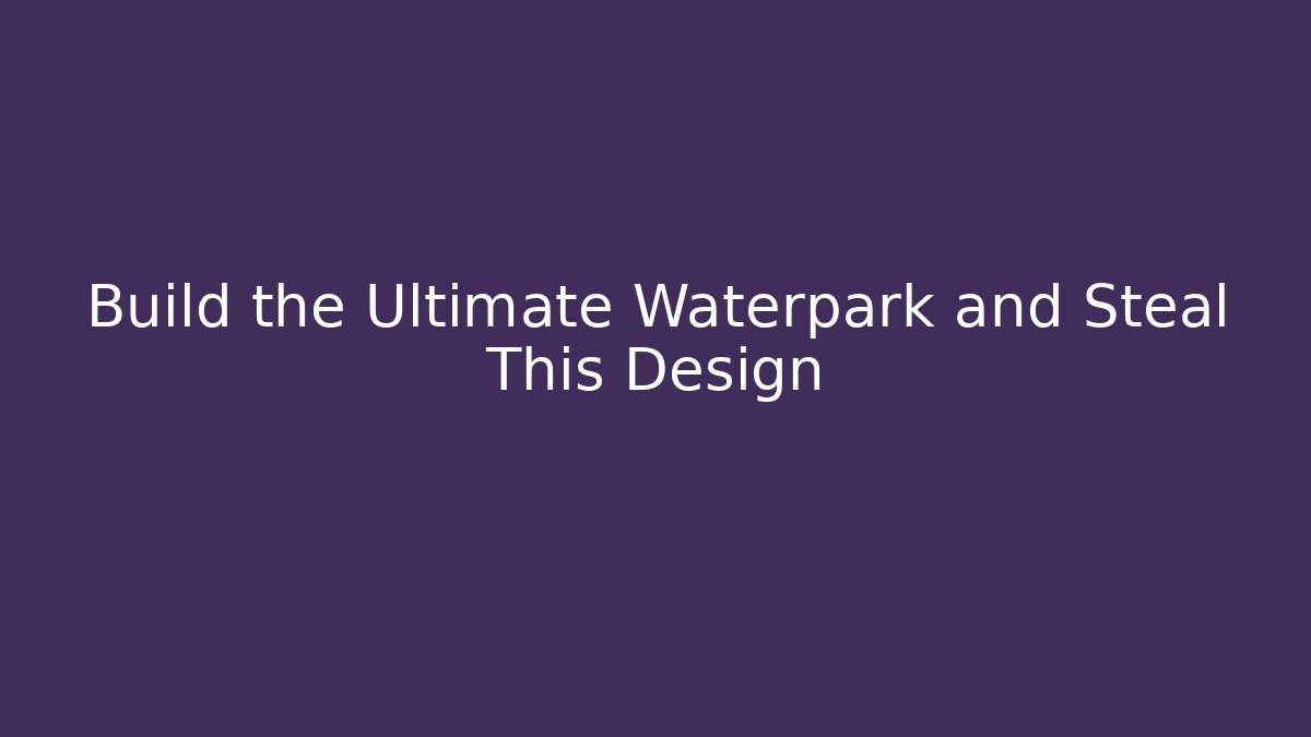Build the Ultimate Waterpark and Steal This Design